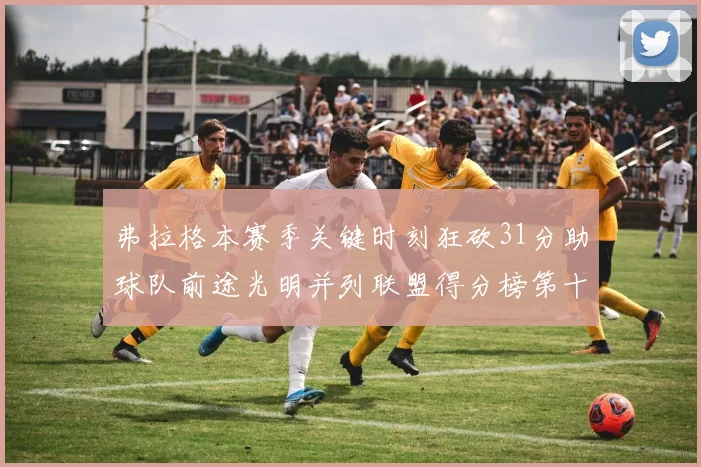 弗拉格本赛季关键时刻狂砍31分助球队前途光明并列联盟得分榜第十