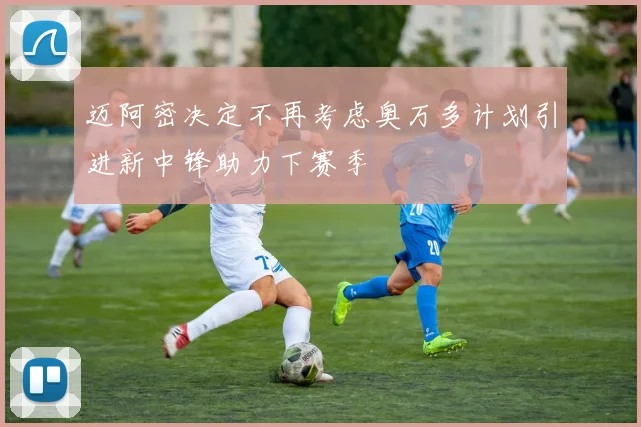 迈阿密决定不再考虑奥万多计划引进新中锋助力下赛季