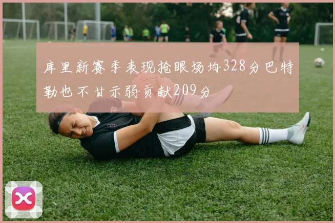 库里新赛季表现抢眼场均328分巴特勒也不甘示弱贡献209分