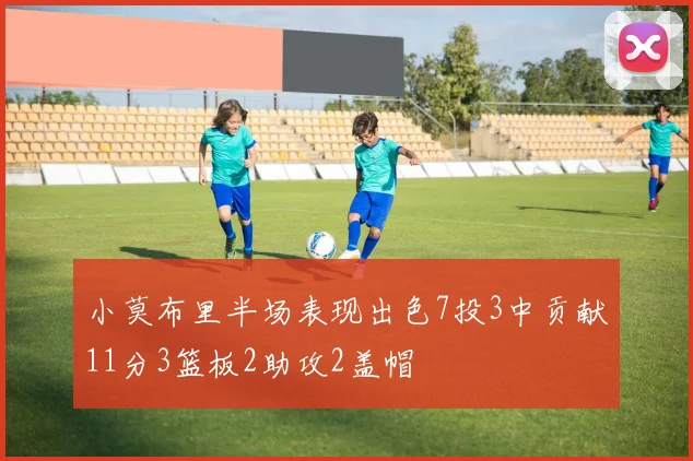 小莫布里半场表现出色7投3中贡献11分3篮板2助攻2盖帽