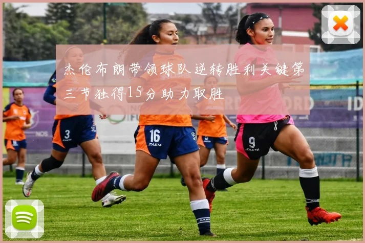 杰伦布朗带领球队逆转胜利关键第三节独得15分助力取胜