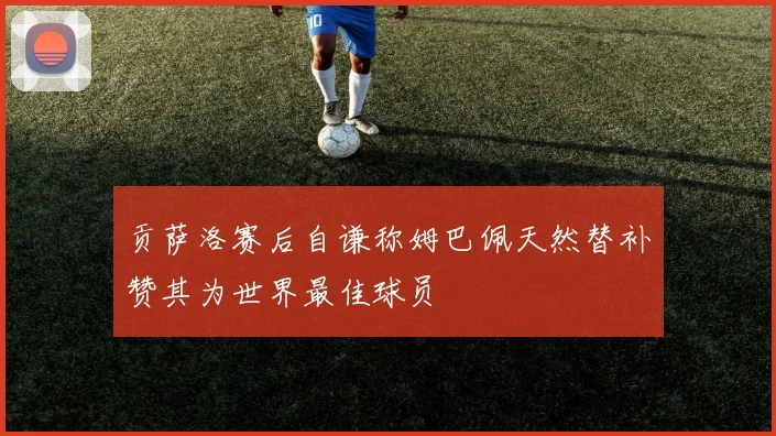 贡萨洛赛后自谦称姆巴佩天然替补赞其为世界最佳球员