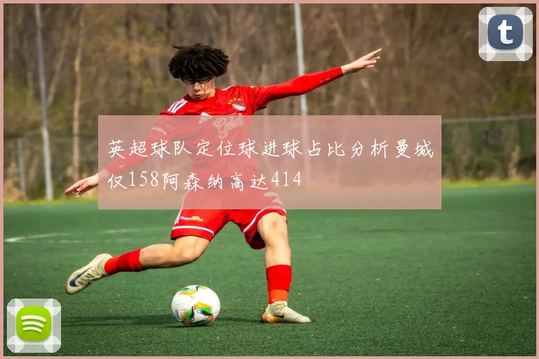 英超球队定位球进球占比分析曼城仅158阿森纳高达414