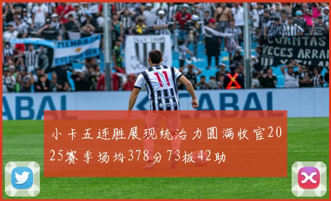小卡五连胜展现统治力圆满收官2025赛季场均378分73板42助