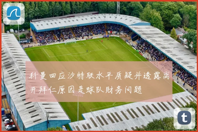 科曼回应沙特联水平质疑并透露离开拜仁原因是球队财务问题