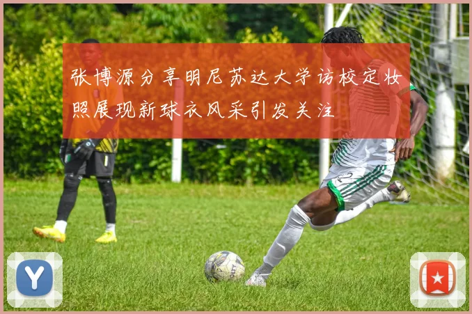 张博源分享明尼苏达大学访校定妆照展现新球衣风采引发关注