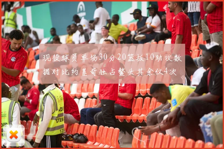 现役球员单场30分20篮板10助攻数据对比约基奇独占鳌头其余仅4次